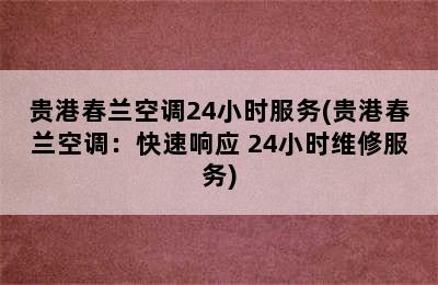 贵港春兰空调24小时服务(贵港春兰空调：快速响应 24小时维修服务)